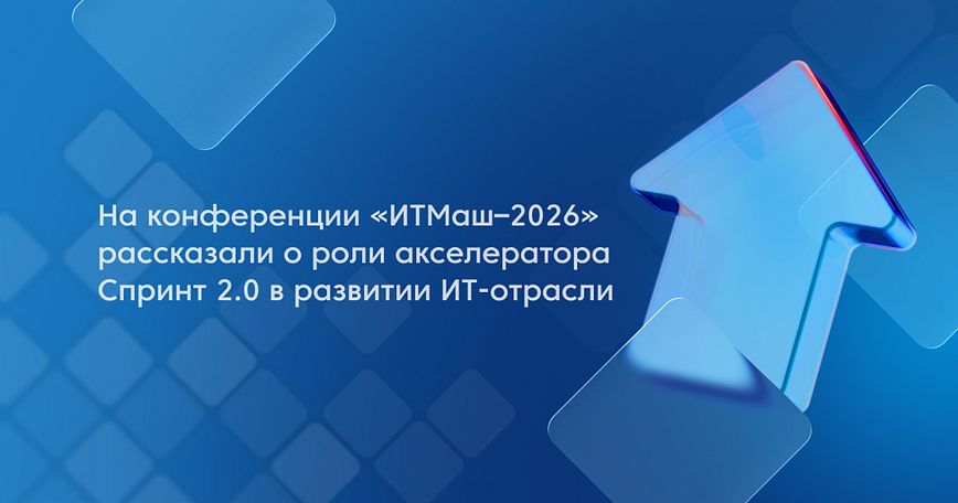 На конференции «ИТМаш–2026» рассказали о роли акселератора Спринт 2.0 в развитии ИТ-отрасли 