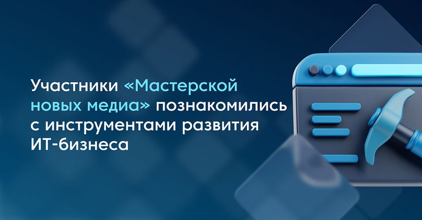 Участники «Мастерской новых медиа» познакомились с инструментами развития ИТ-бизнеса